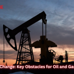 Adapting to Change: Key Obstacles for Oil and Gas Companies