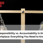 Responsibility Vs. Accountability In The Workplace: Everything You Need To Know