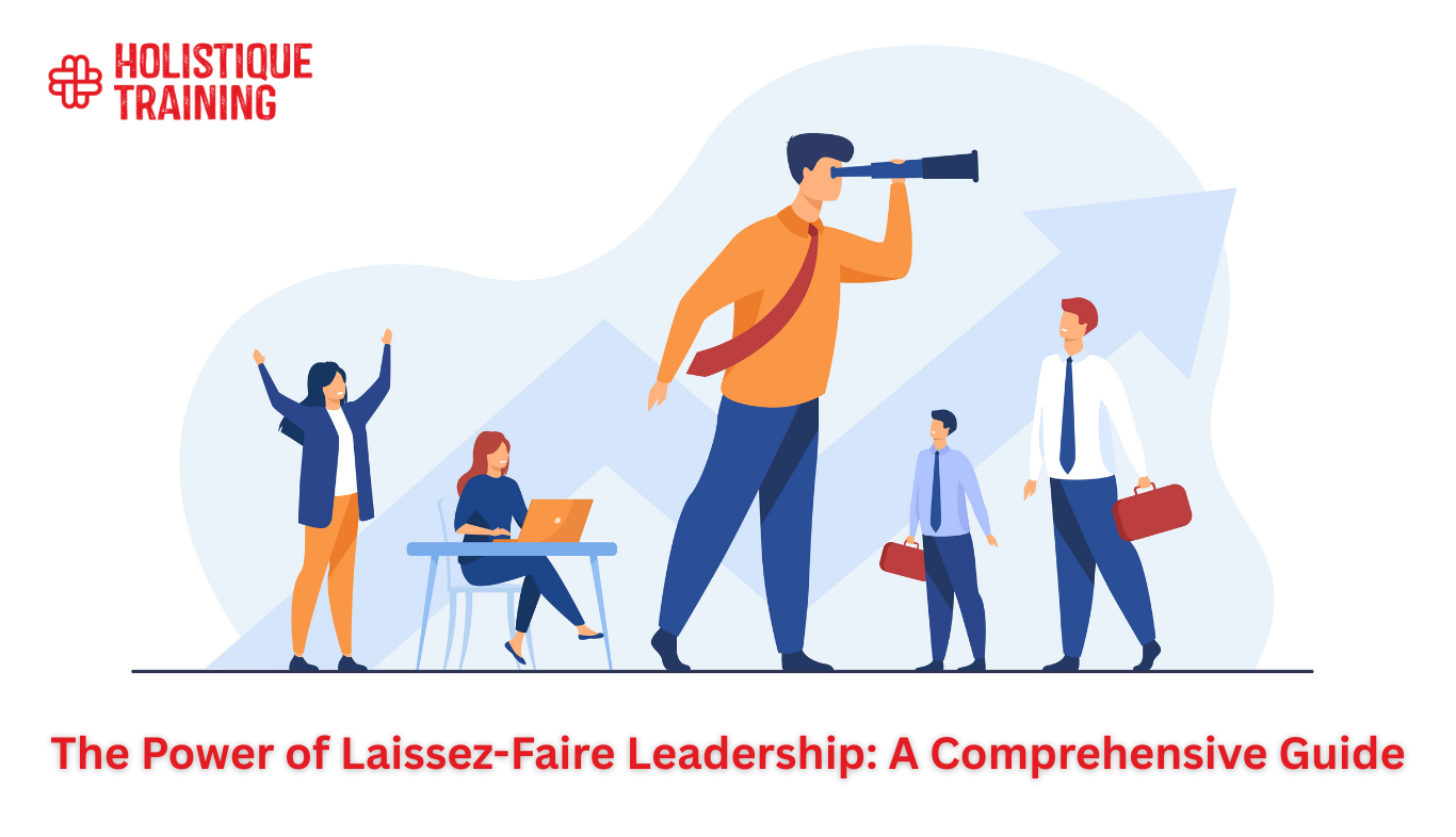 The Power of Laissez-Faire Leadership: A Comprehensive Guide