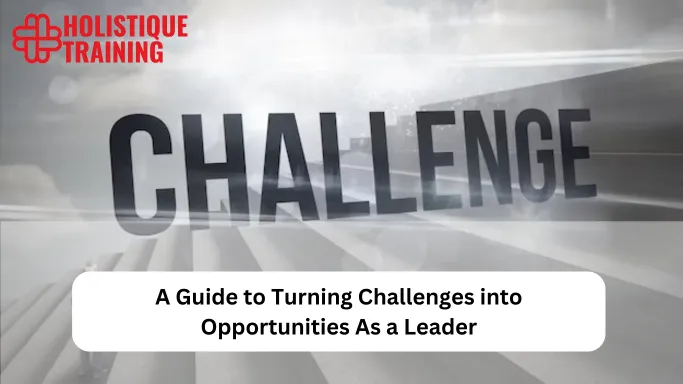 A Guide to Turning Challenges into Opportunities As a Leader