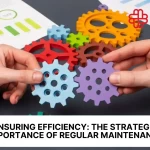 Ensuring Efficiency: The Strategic Importance of Regular Maintenance