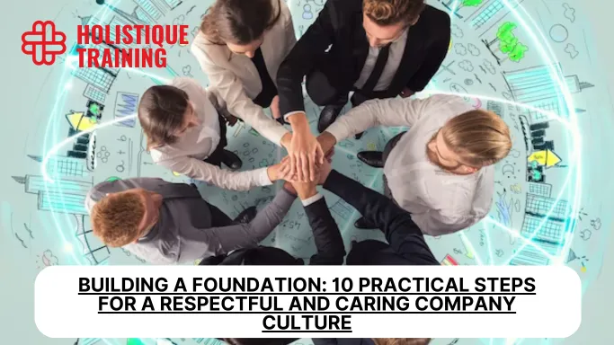 Building a Foundation: 10 Practical Steps for a Respectful and Caring Company Culture