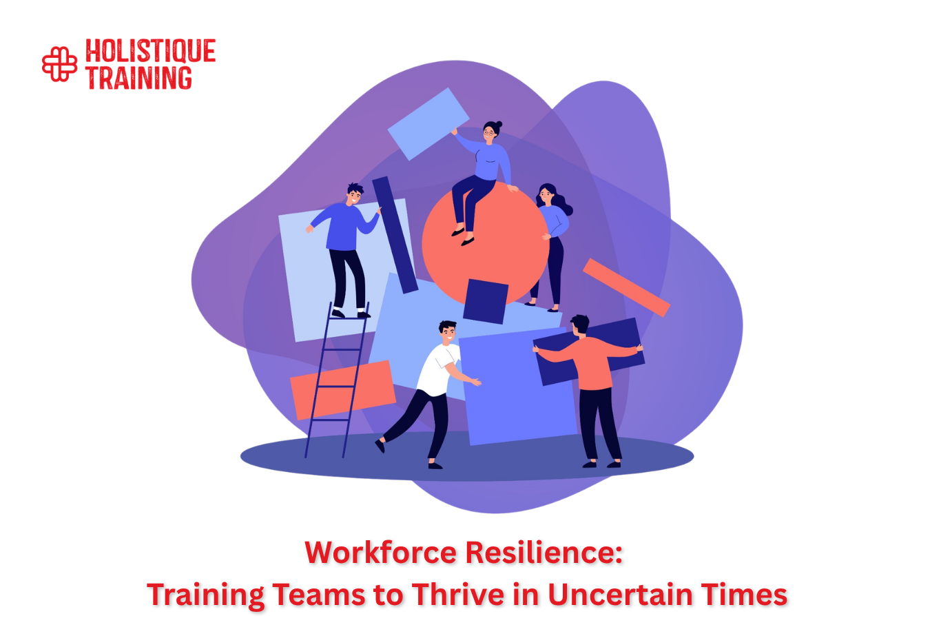 Workforce Resilience: Training Teams to Thrive in Uncertain Times