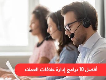 أفضل 10 برامج لإدارة علاقات العملاء: حلول مبتكرة لتحسين إدارة علاقاتك التجارية