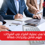 ما هي عملية الشراء؟ دليلك الشامل لفهم آليات الشراء في الأعمال