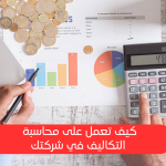 ما هي محاسبة التكاليف؟ أهميتها في ضمان الاستقرار المالي للشركات